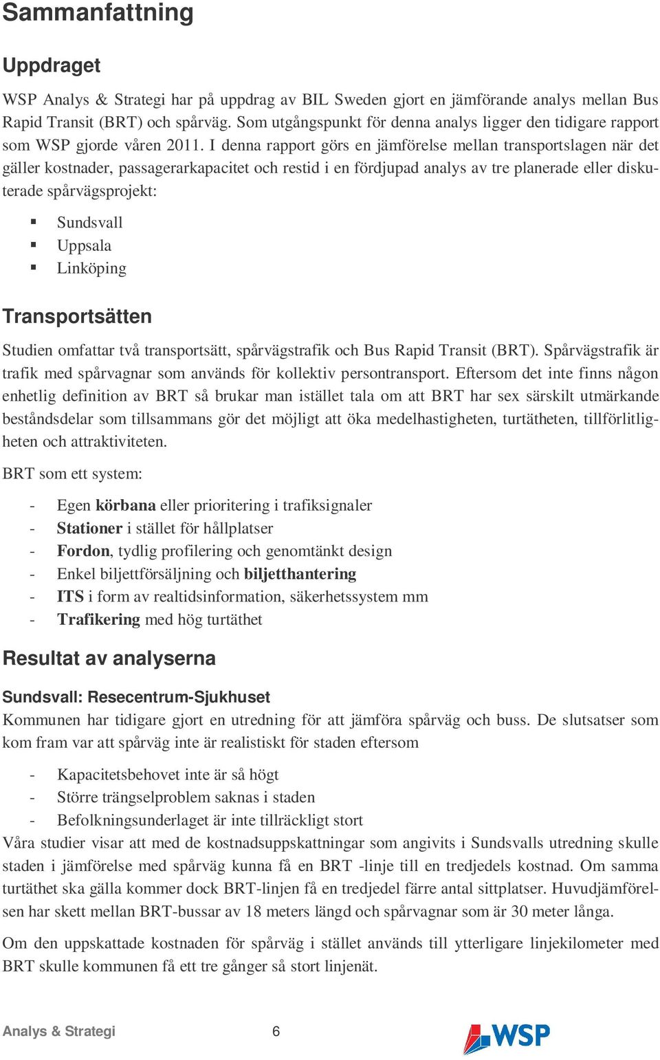 I denna rapport görs en jämförelse mellan transportslagen när det gäller kostnader, passagerarkapacitet och restid i en fördjupad analys av tre planerade eller diskuterade spårvägsprojekt: Sundsvall