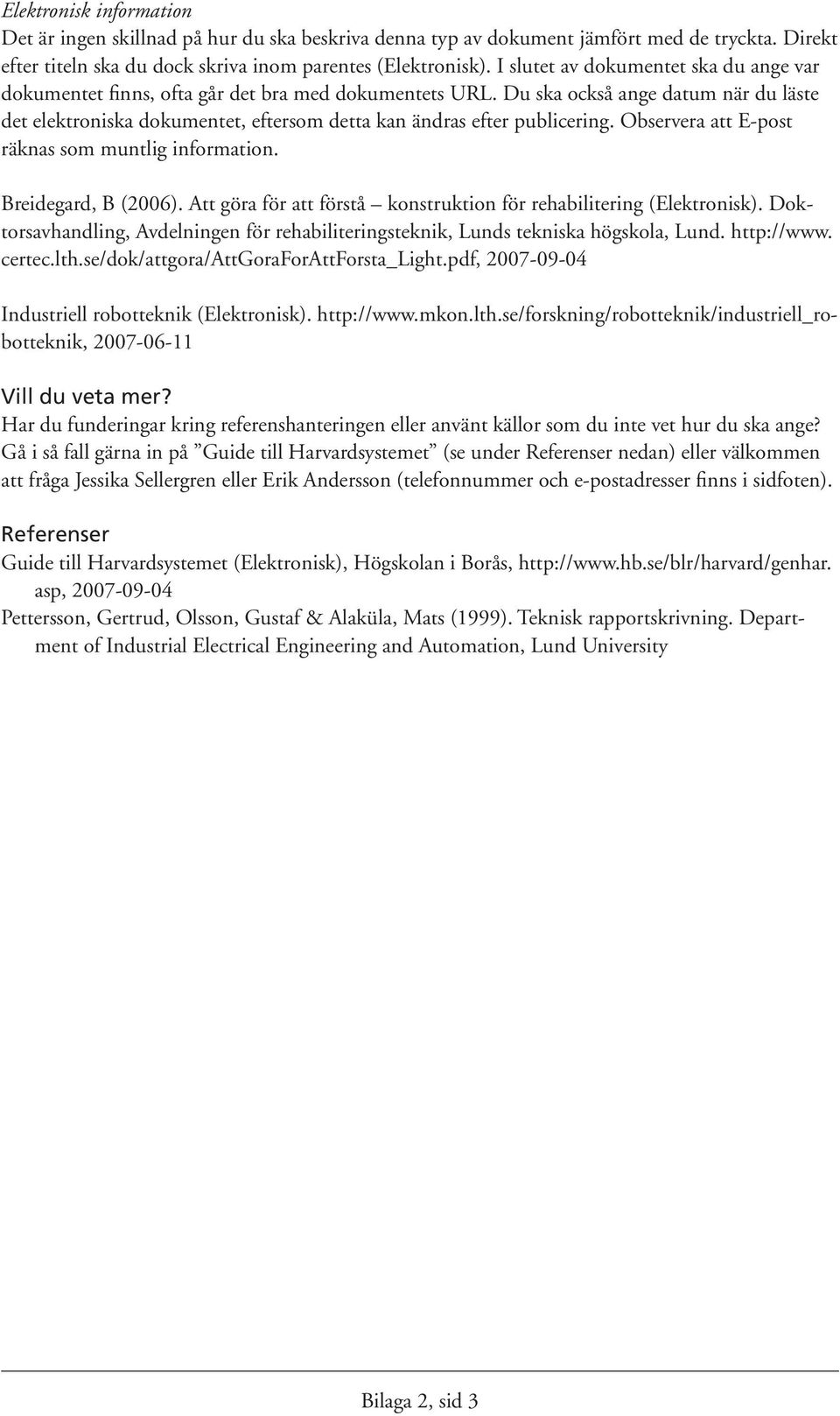 Du ska också ange datum när du läste det elektroniska dokumentet, eftersom detta kan ändras efter publicering. Observera att E-post räknas som muntlig information. Breidegard, B (006).