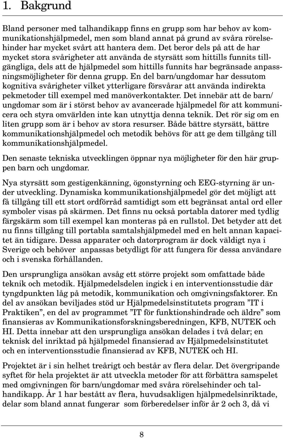 denna grupp. En del barn/ungdomar har dessutom kognitiva svårigheter vilket ytterligare försvårar att använda indirekta pekmetoder till exempel med manöverkontakter.