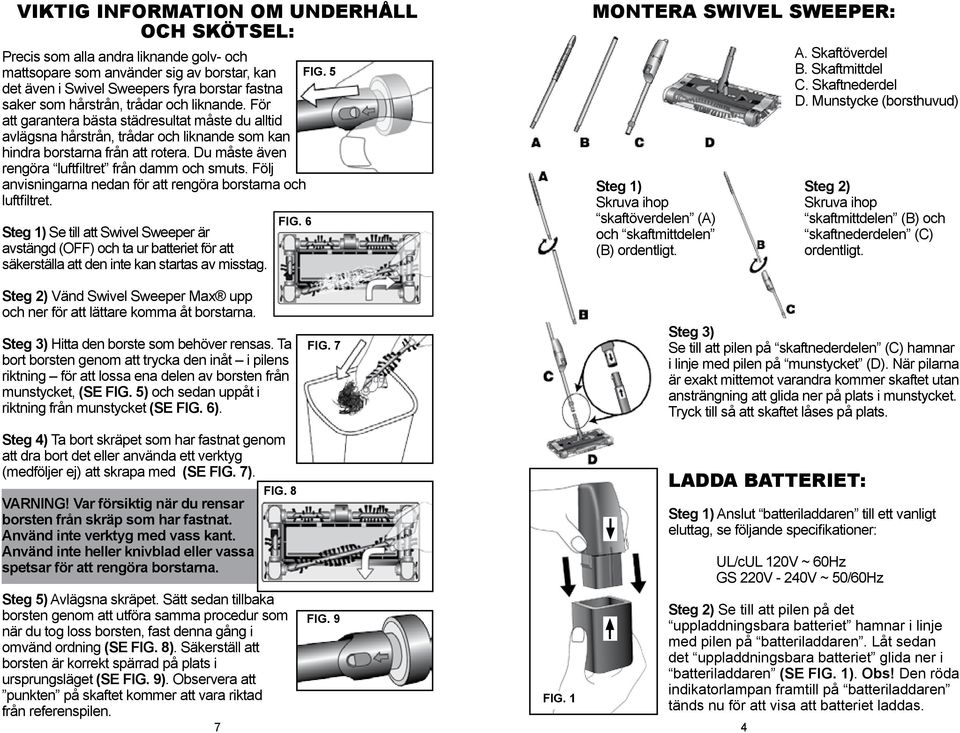 För att garantera bästa städresultat måste du alltid avlägsna hårstrån, trådar och liknande som kan hindra borstarna från att rotera. Du måste även rengöra luftfiltret från damm och smuts.