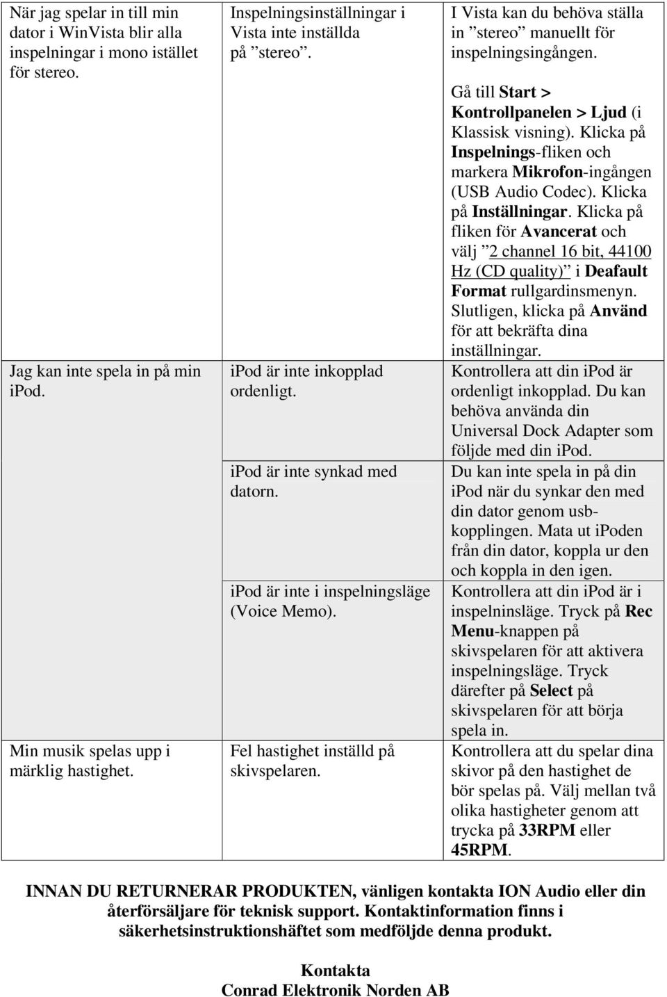 Fel hastighet inställd på skivspelaren. I Vista kan du behöva ställa in stereo manuellt för inspelningsingången. Gå till Start > Kontrollpanelen > Ljud (i Klassisk visning).