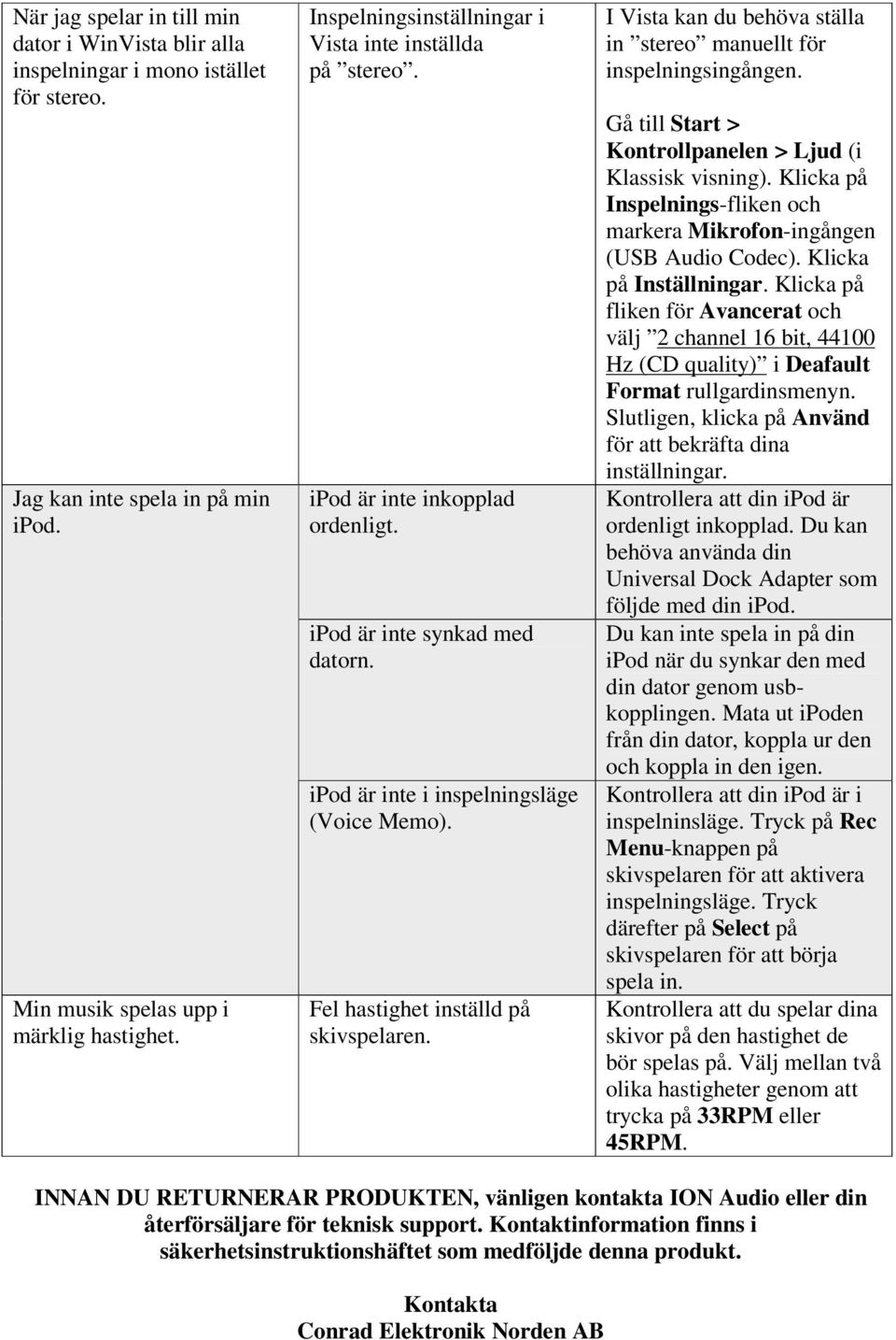 Fel hastighet inställd på skivspelaren. I Vista kan du behöva ställa in stereo manuellt för inspelningsingången. Gå till Start > Kontrollpanelen > Ljud (i Klassisk visning).