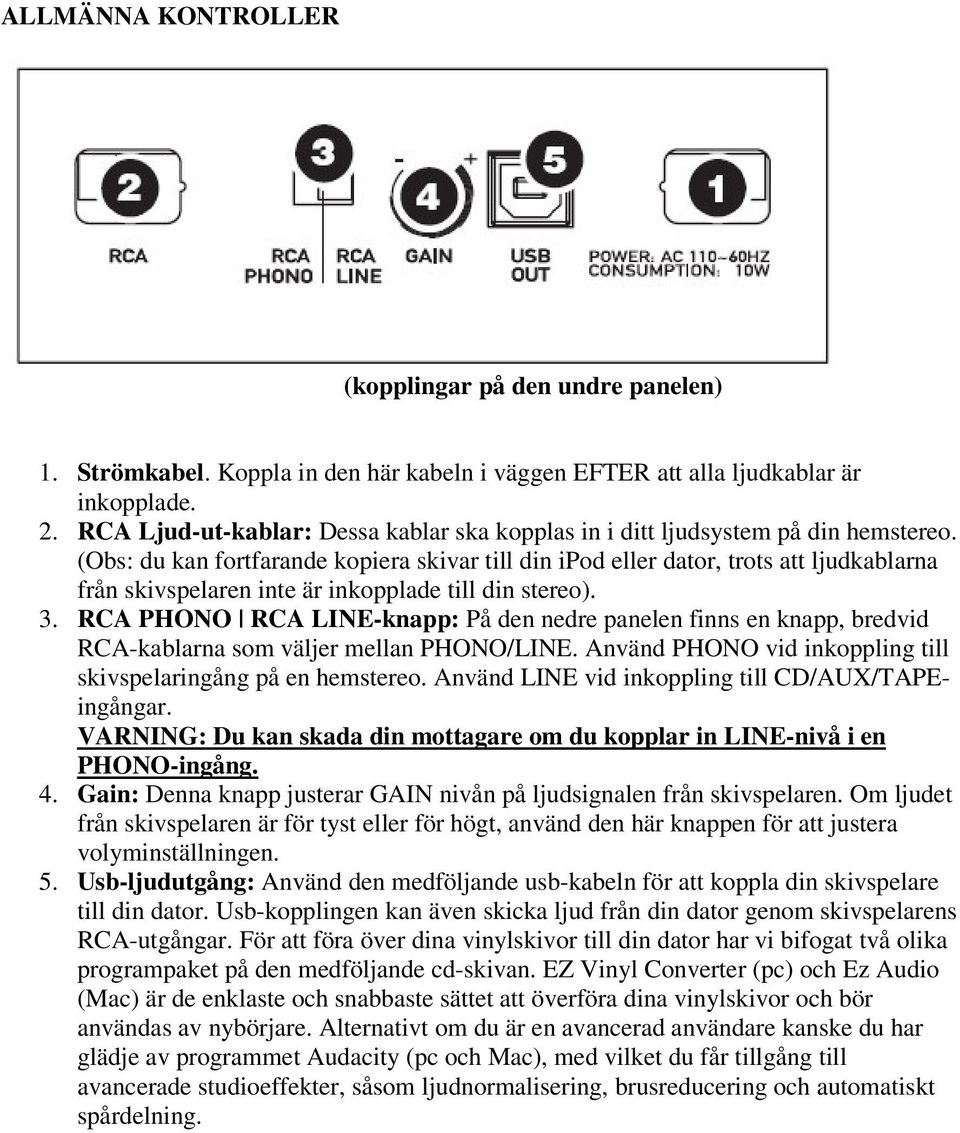 (Obs: du kan fortfarande kopiera skivar till din ipod eller dator, trots att ljudkablarna från skivspelaren inte är inkopplade till din stereo). 3.