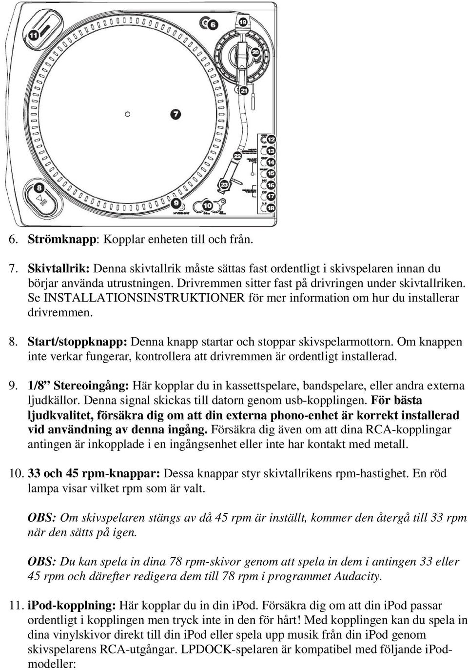 Start/stoppknapp: Denna knapp startar och stoppar skivspelarmottorn. Om knappen inte verkar fungerar, kontrollera att drivremmen är ordentligt installerad. 9.