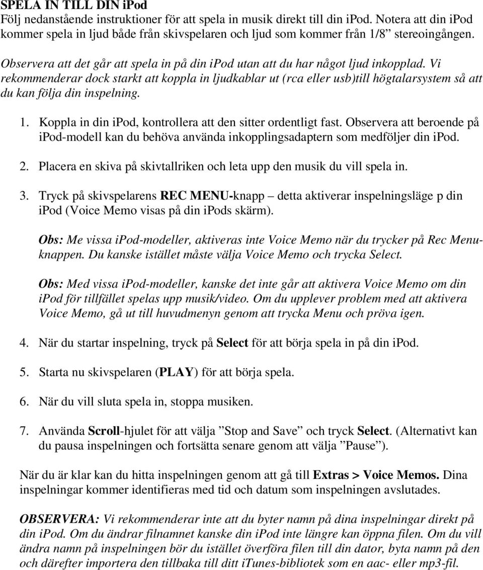 Vi rekommenderar dock starkt att koppla in ljudkablar ut (rca eller usb)till högtalarsystem så att du kan följa din inspelning. 1. Koppla in din ipod, kontrollera att den sitter ordentligt fast.