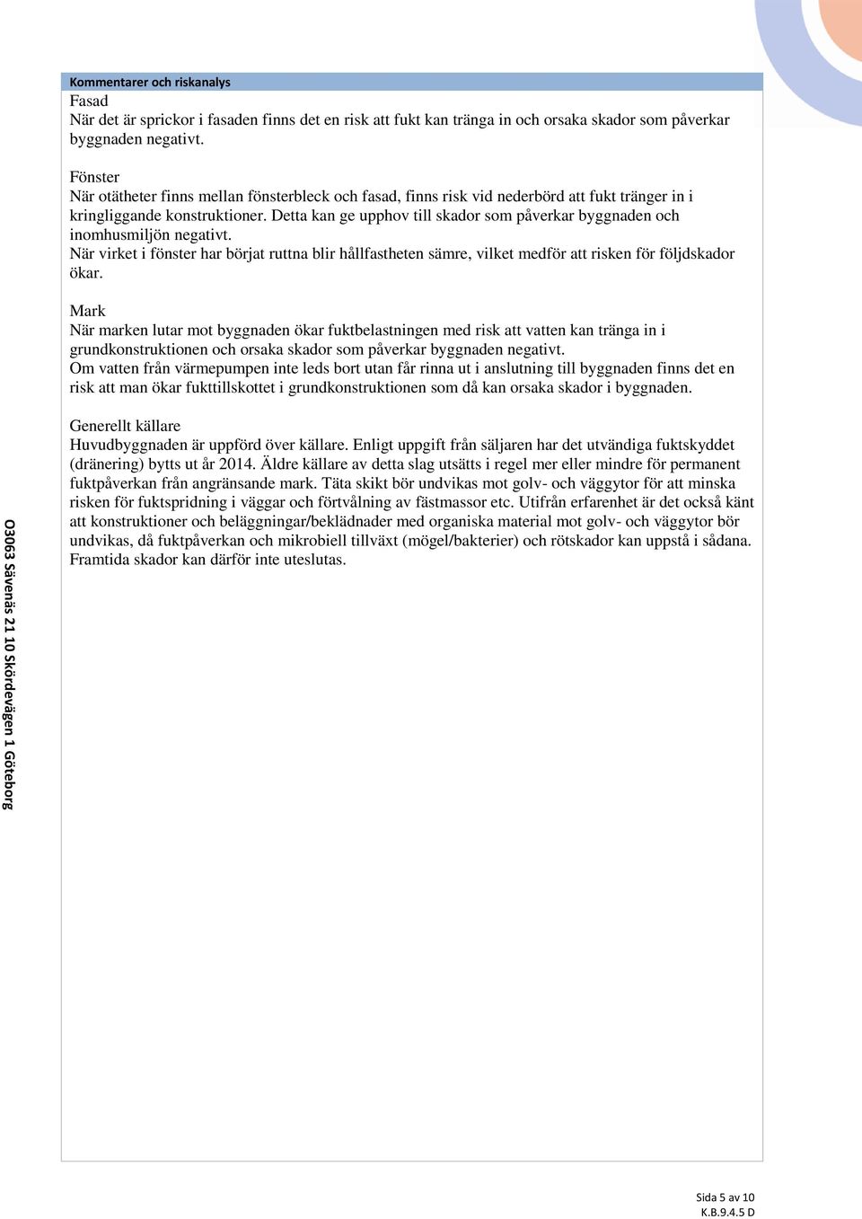 Detta kan ge upphov till skador som påverkar byggnaden och inomhusmiljön negativt. När virket i fönster har börjat ruttna blir hållfastheten sämre, vilket medför att risken för följdskador ökar.