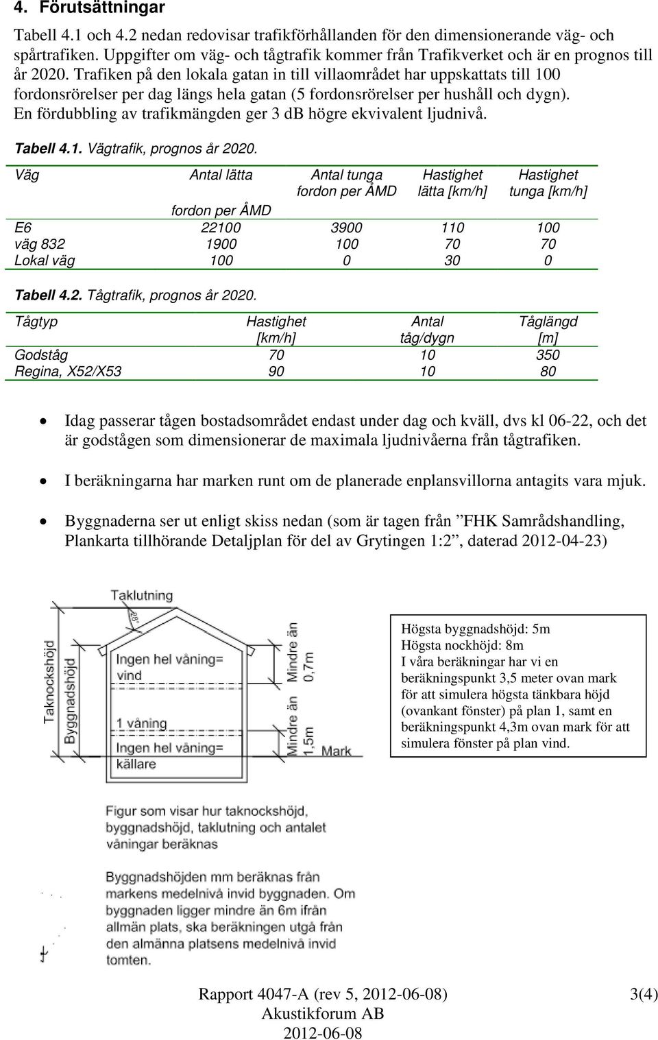 fordonsrörelser per hushåll och dygn). En fördubbling av trafikmängden ger 3 db högre ekvivalent ljudnivå. Tabell 4.1.