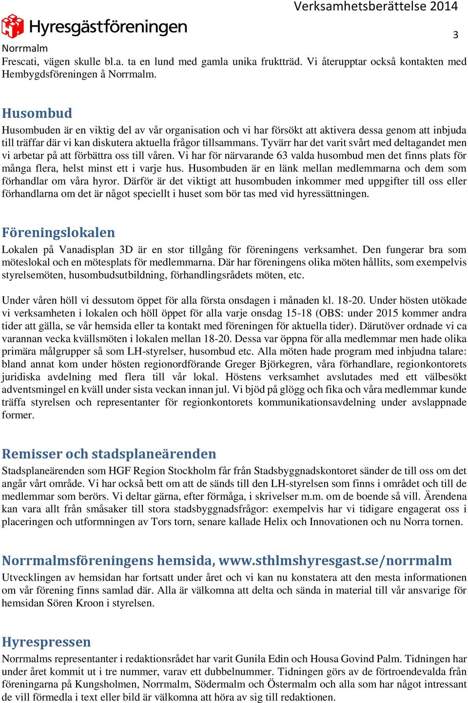 Tyvärr har det varit svårt med deltagandet men vi arbetar på att förbättra oss till våren. Vi har för närvarande 63 valda husombud men det finns plats för många flera, helst minst ett i varje hus.