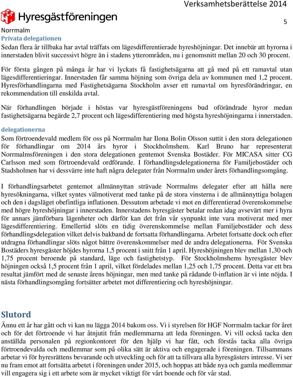 För första gången på många år har vi lyckats få fastighetsägarna att gå med på ett ramavtal utan lägesdifferentieringar. Innerstaden får samma höjning som övriga dela av kommunen med 1,2 procent.