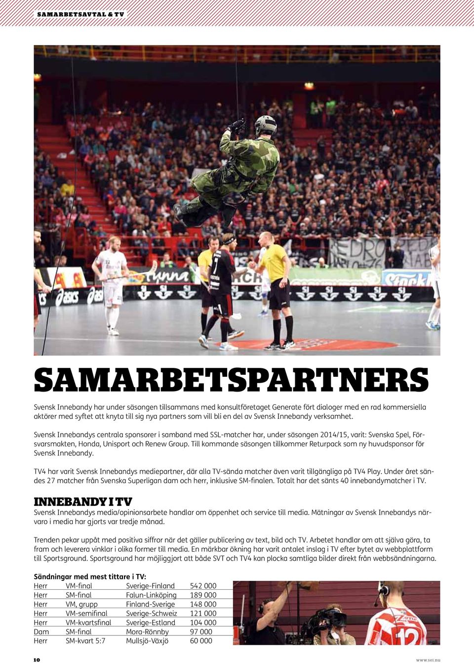 Svensk Innebandys centrala sponsorer i samband med SSL-matcher har, under säsongen 2014/15, varit: Svenska Spel, Försvarsmakten, Honda, Unisport och Renew Group.