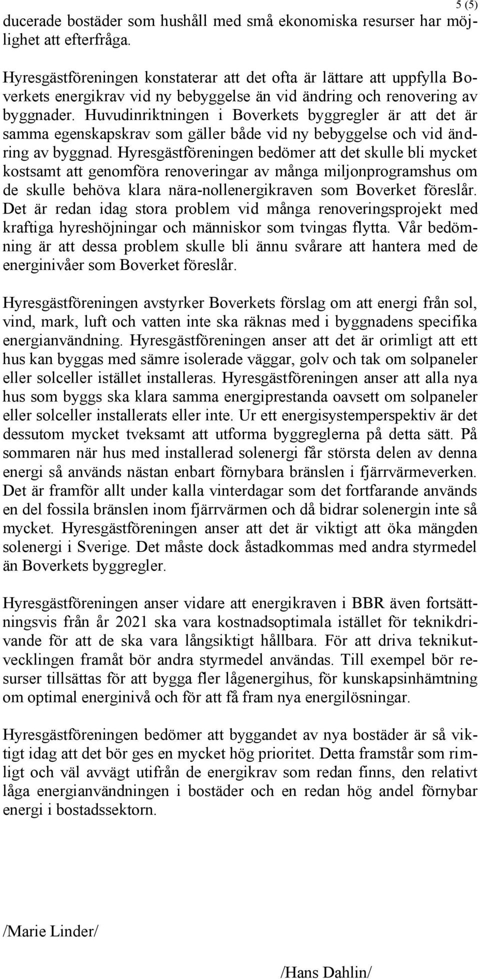 Huvudinriktningen i Boverkets byggregler är att det är samma egenskapskrav som gäller både vid ny bebyggelse och vid ändring av byggnad.