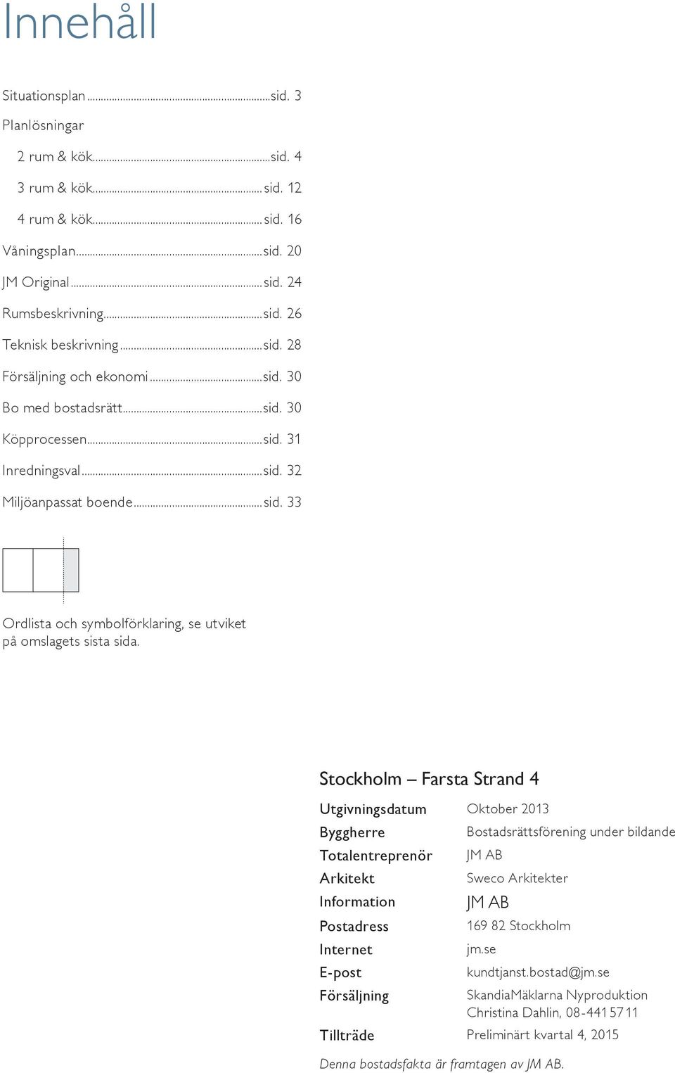 Stockholm Farsta Strand Utgivningsdatum Oktober Byggherre Bostadsrättsförening under bildande Totalentreprenör JM AB Arkitekt Sweco Arkitekter Information JM AB Postadress 69 8 Stockholm