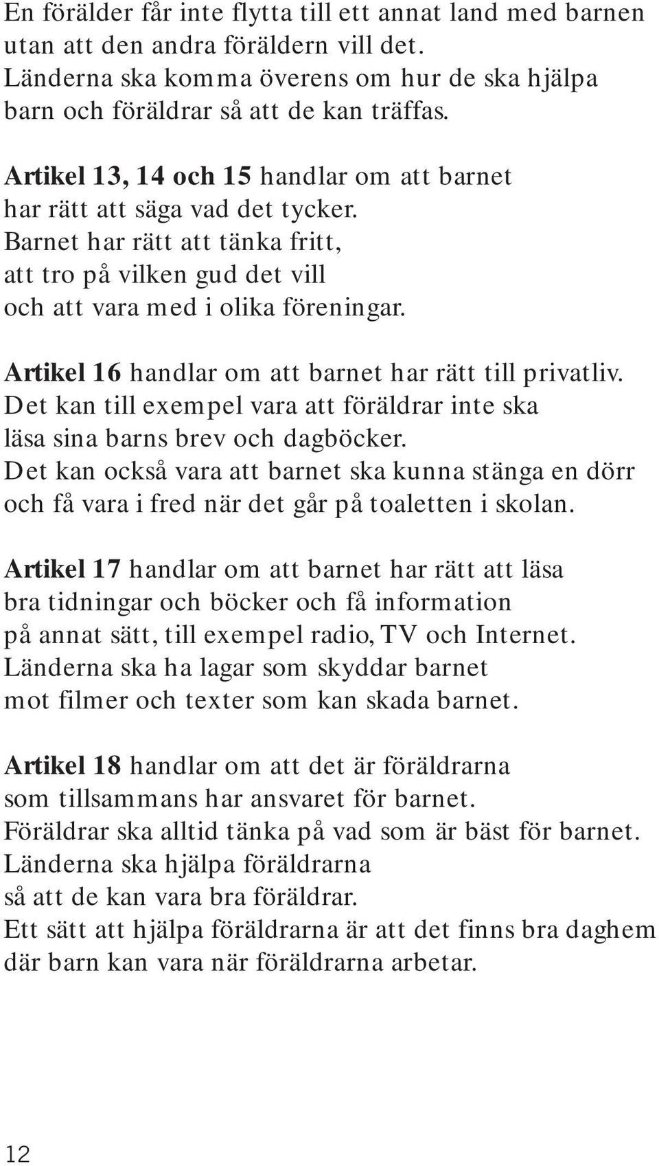 Artikel 16 handlar om att barnet har rätt till privatliv. Det kan till exempel vara att föräldrar inte ska läsa sina barns brev och dagböcker.