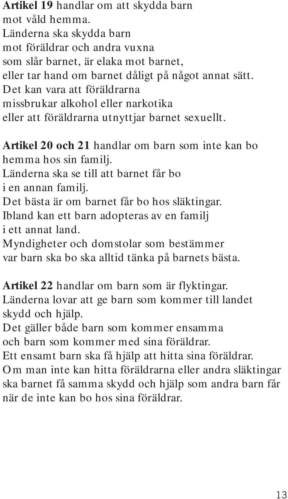 Länderna ska se till att barnet får bo i en annan familj. Det bästa är om barnet får bo hos släktingar. Ibland kan ett barn adopteras av en familj i ett annat land.