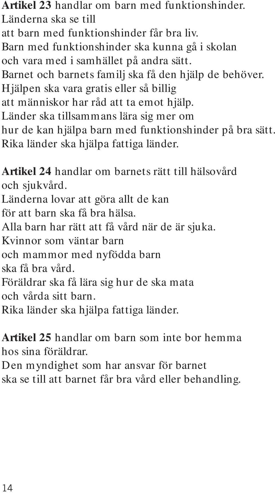 Länder ska tillsammans lära sig mer om hur de kan hjälpa barn med funktionshinder på bra sätt. Rika länder ska hjälpa fattiga länder. Artikel 24 handlar om barnets rätt till hälsovård och sjukvård.