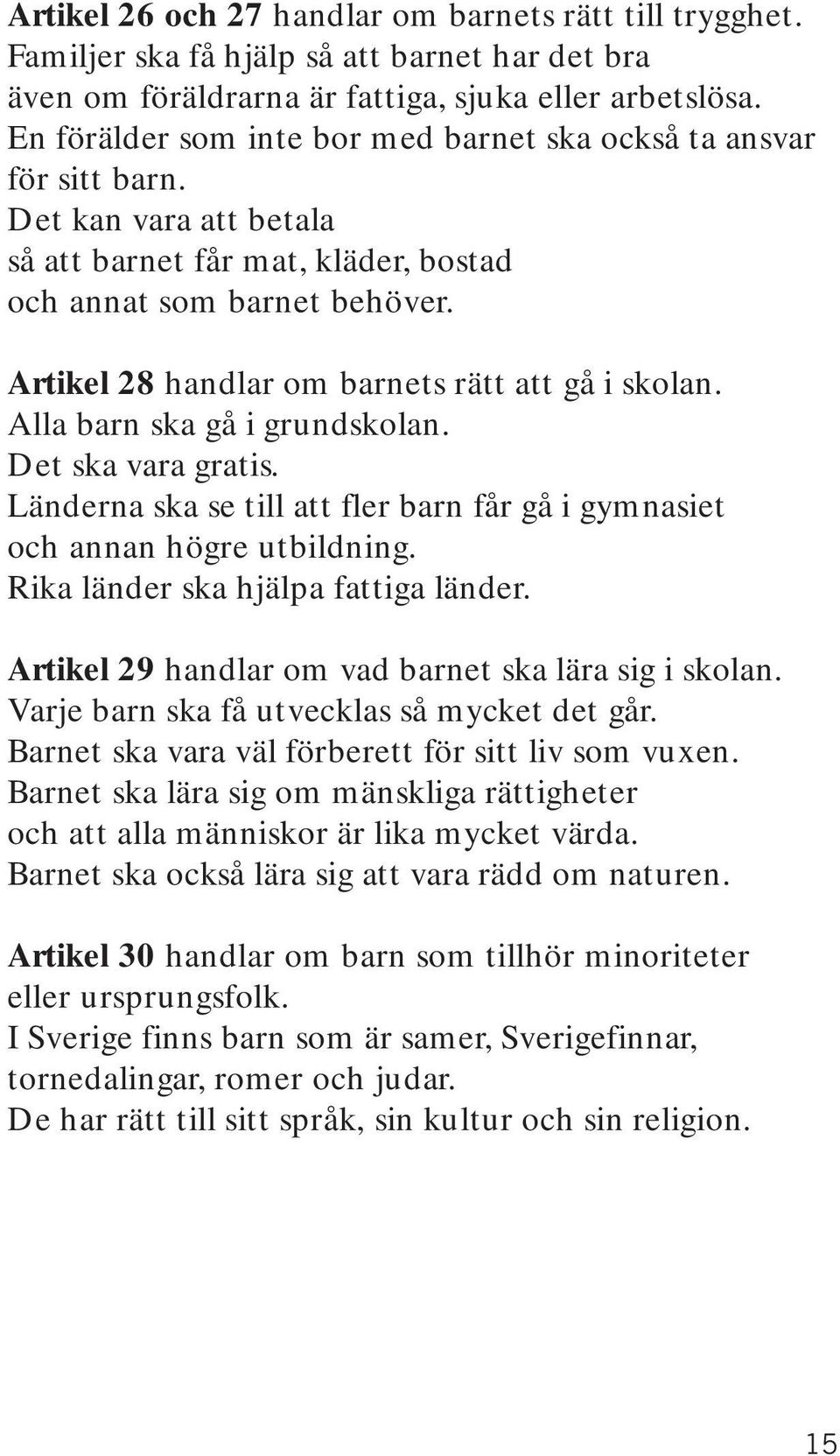 Artikel 28 handlar om barnets rätt att gå i skolan. Alla barn ska gå i grundskolan. Det ska vara gratis. Länderna ska se till att fler barn får gå i gymnasiet och annan högre utbildning.