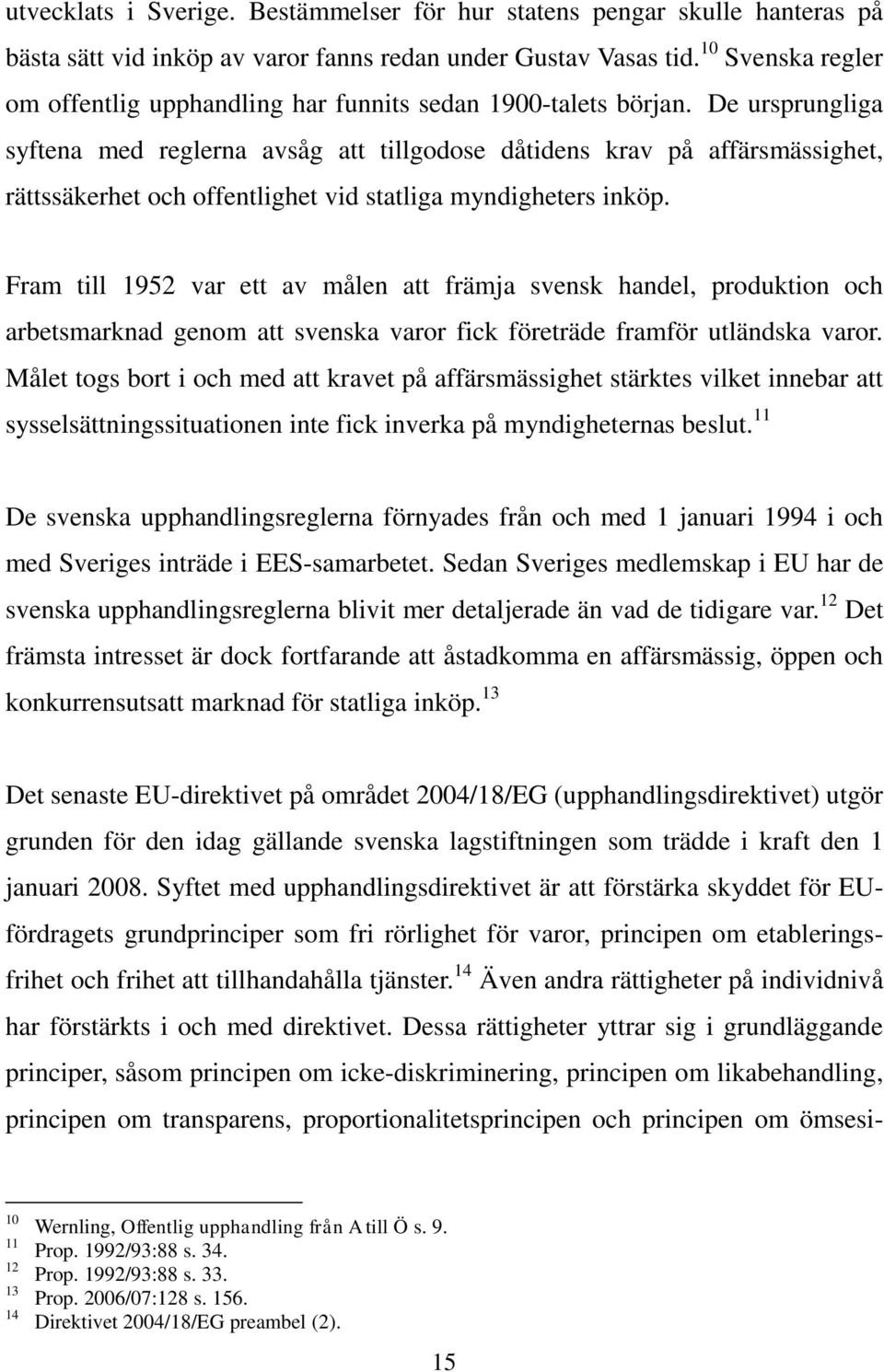 De ursprungliga syftena med reglerna avsåg att tillgodose dåtidens krav på affärsmässighet, rättssäkerhet och offentlighet vid statliga myndigheters inköp.