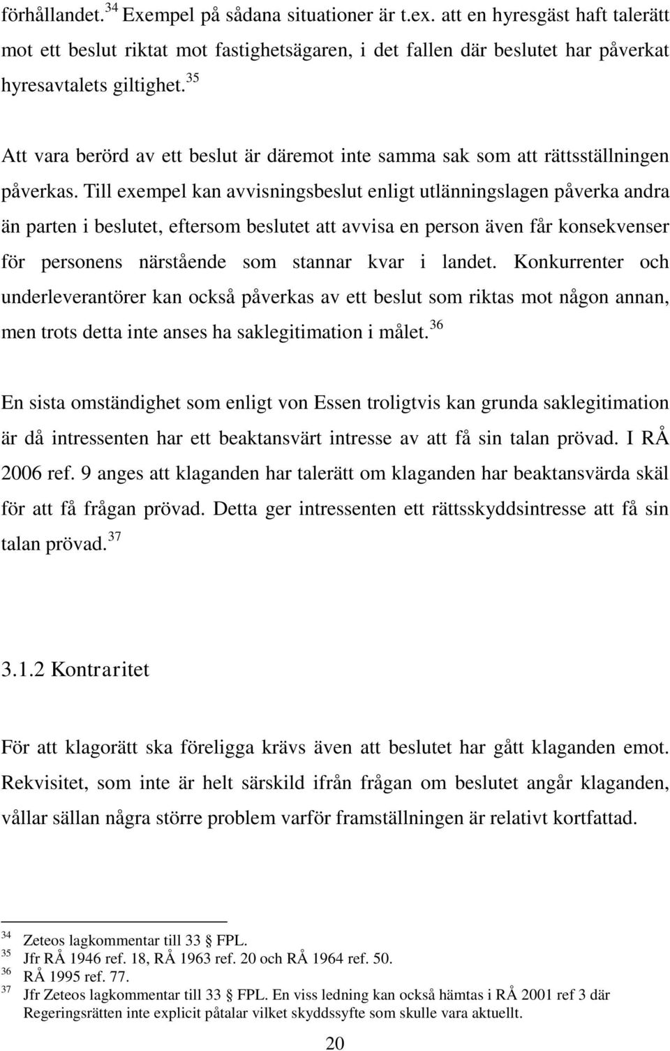 Till exempel kan avvisningsbeslut enligt utlänningslagen påverka andra än parten i beslutet, eftersom beslutet att avvisa en person även får konsekvenser för personens närstående som stannar kvar i