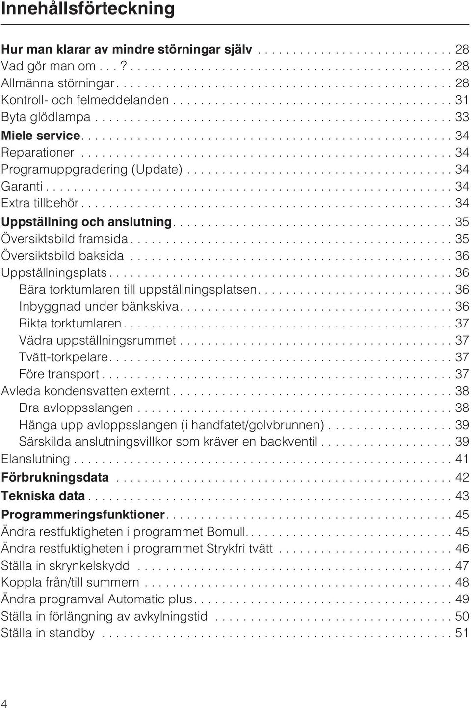 ..36 Bära torktumlaren till uppställningsplatsen....36 Inbyggnad under bänkskiva....36 Rikta torktumlaren...37 Vädra uppställningsrummet...37 Tvätt-torkpelare....37 Före transport.