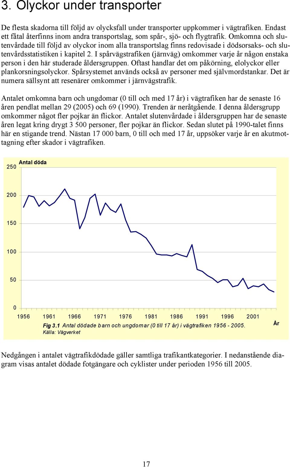 I spårvägstrafiken (järnväg) omkommer varje år någon enstaka person i den här studerade åldersgruppen. Oftast handlar det om påkörning, elolyckor eller plankorsningsolyckor.