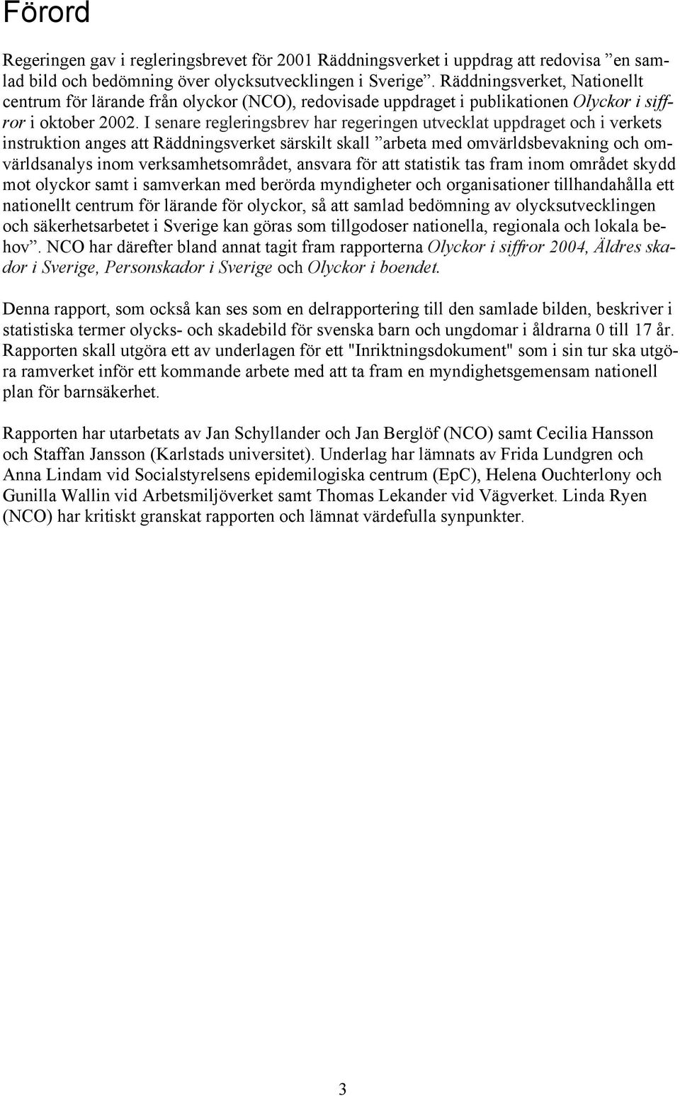I senare regleringsbrev har regeringen utvecklat uppdraget och i verkets instruktion anges att Räddningsverket särskilt skall arbeta med omvärldsbevakning och omvärldsanalys inom verksamhetsområdet,