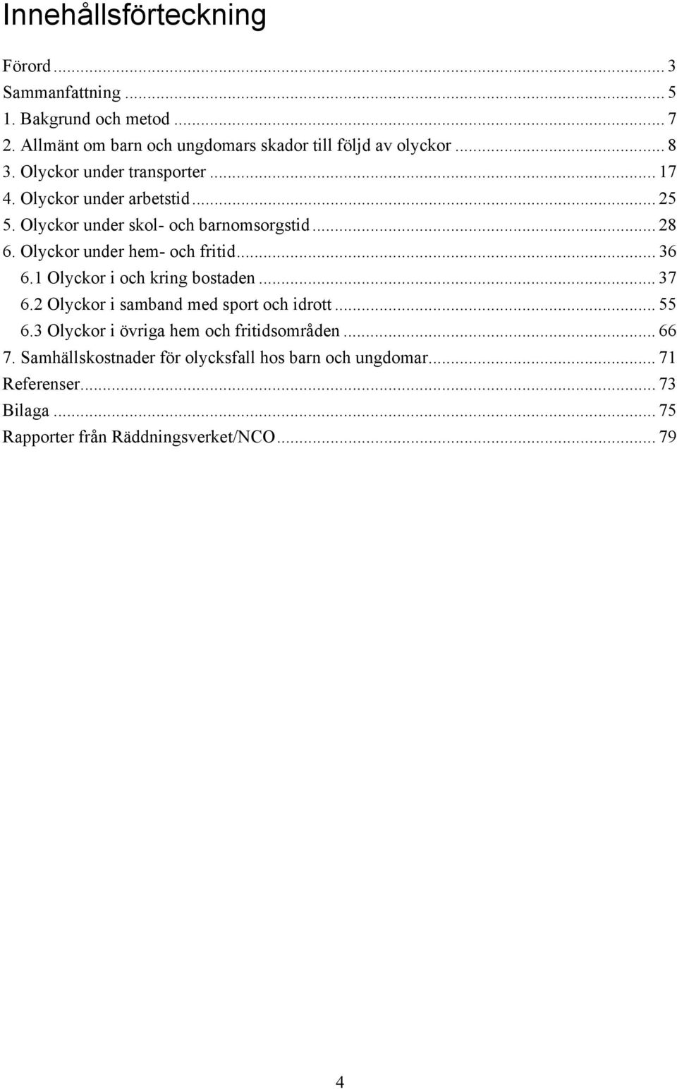 Olyckor under hem- och fritid... 36 6.1 Olyckor i och kring bostaden... 37 6.2 Olyckor i samband med sport och idrott... 55 6.
