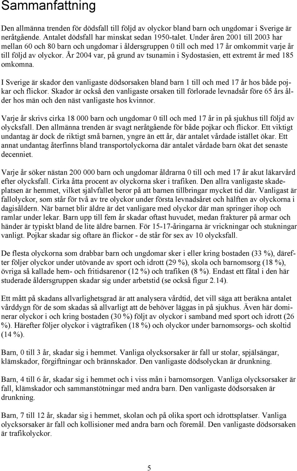 År 24 var, på grund av tsunamin i Sydostasien, ett extremt år med 185 omkomna. I Sverige är skador den vanligaste dödsorsaken bland barn 1 till och med 17 år hos både pojkar och flickor.