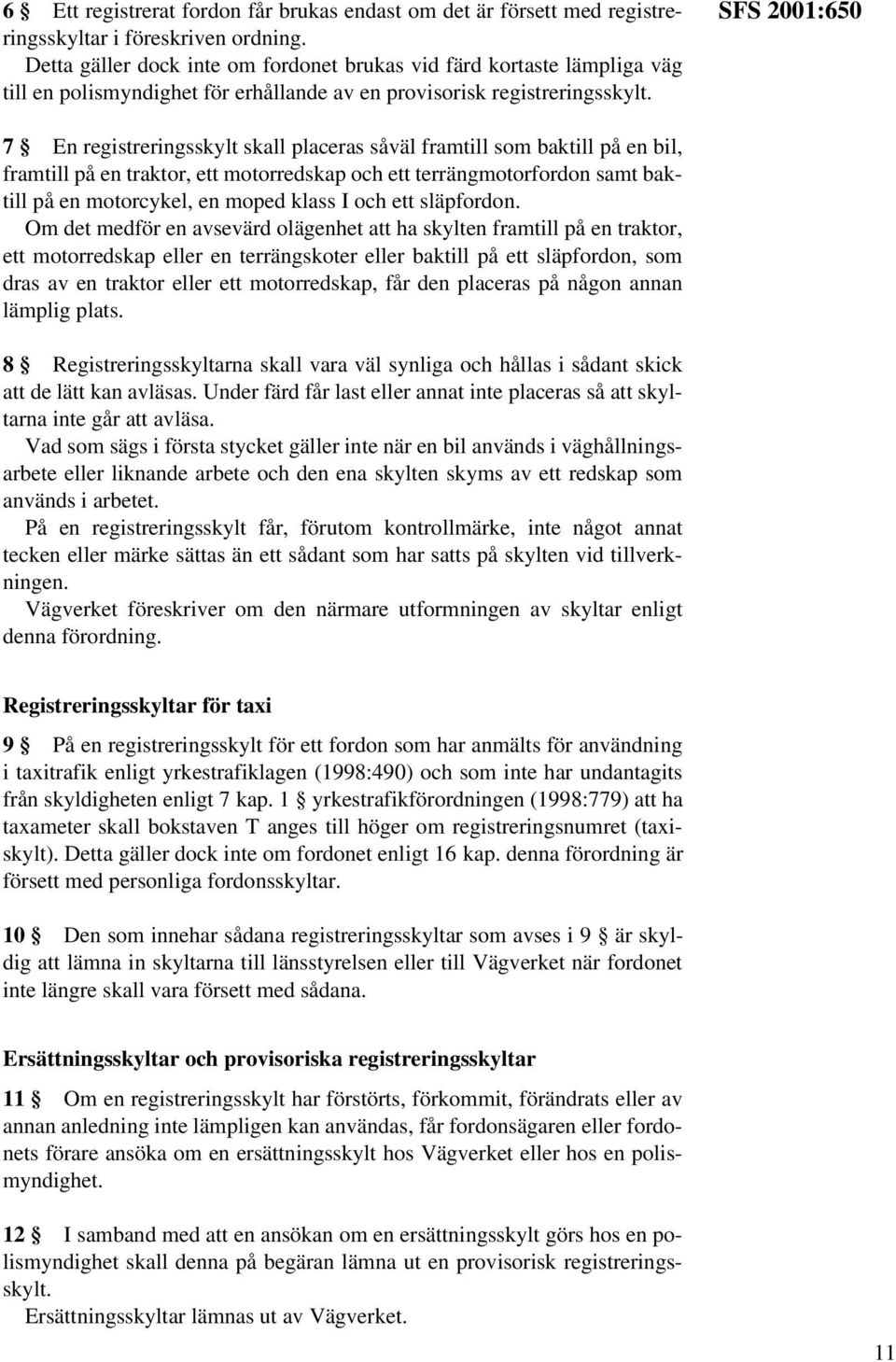 SFS 2001:650 7 En registreringsskylt skall placeras såväl framtill som baktill på en bil, framtill på en traktor, ett motorredskap och ett terrängmotorfordon samt baktill på en motorcykel, en moped