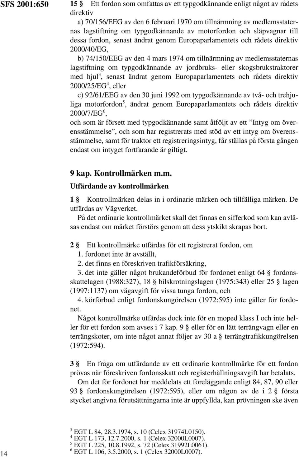 lagstiftning om typgodkännande av jordbruks- eller skogsbrukstraktorer med hjul 3, senast ändrat genom Europaparlamentets och rådets direktiv 2000/25/EG 4, eller c) 92/61/EEG av den 30 juni 1992 om