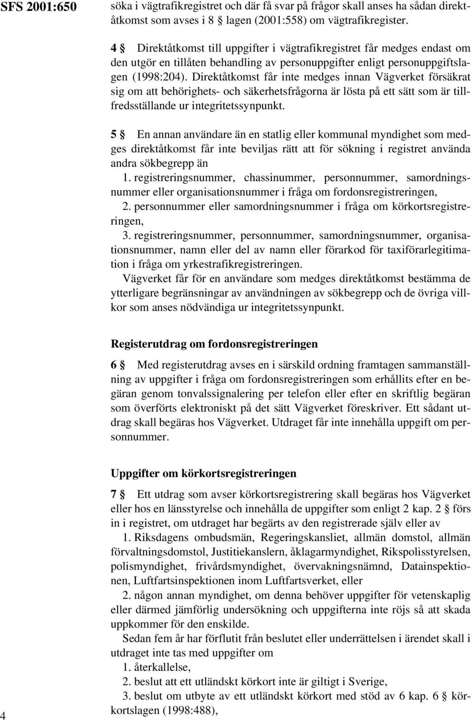 Direktåtkomst får inte medges innan försäkrat sig om att behörighets- och säkerhetsfrågorna är lösta på ett sätt som är tillfredsställande ur integritetssynpunkt.