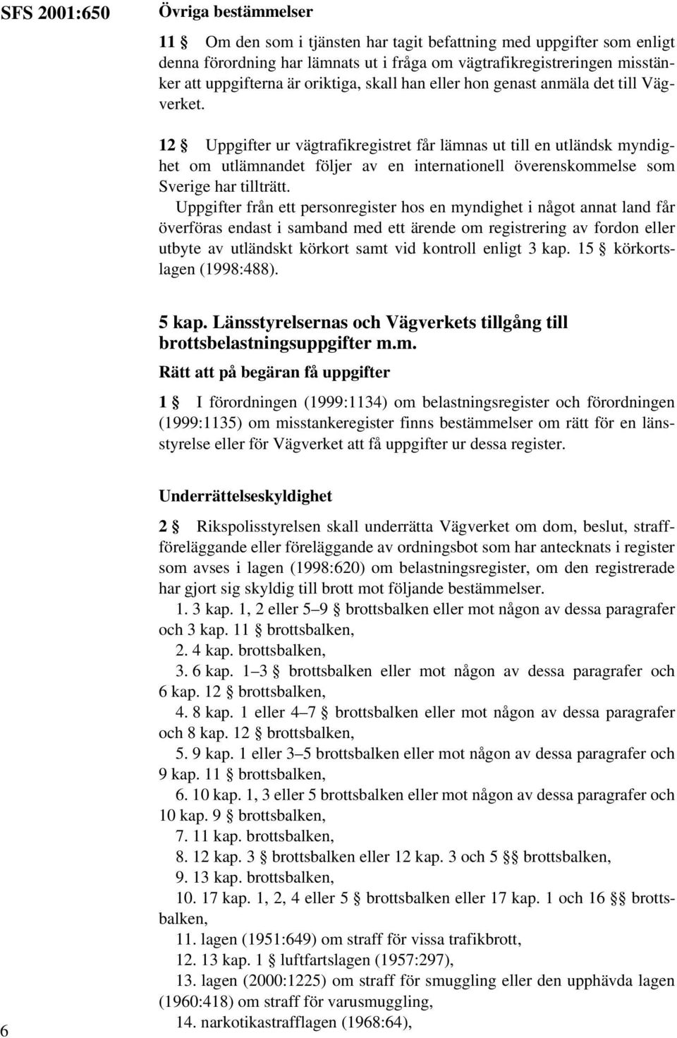 12 Uppgifter ur vägtrafikregistret får lämnas ut till en utländsk myndighet om utlämnandet följer av en internationell överenskommelse som Sverige har tillträtt.