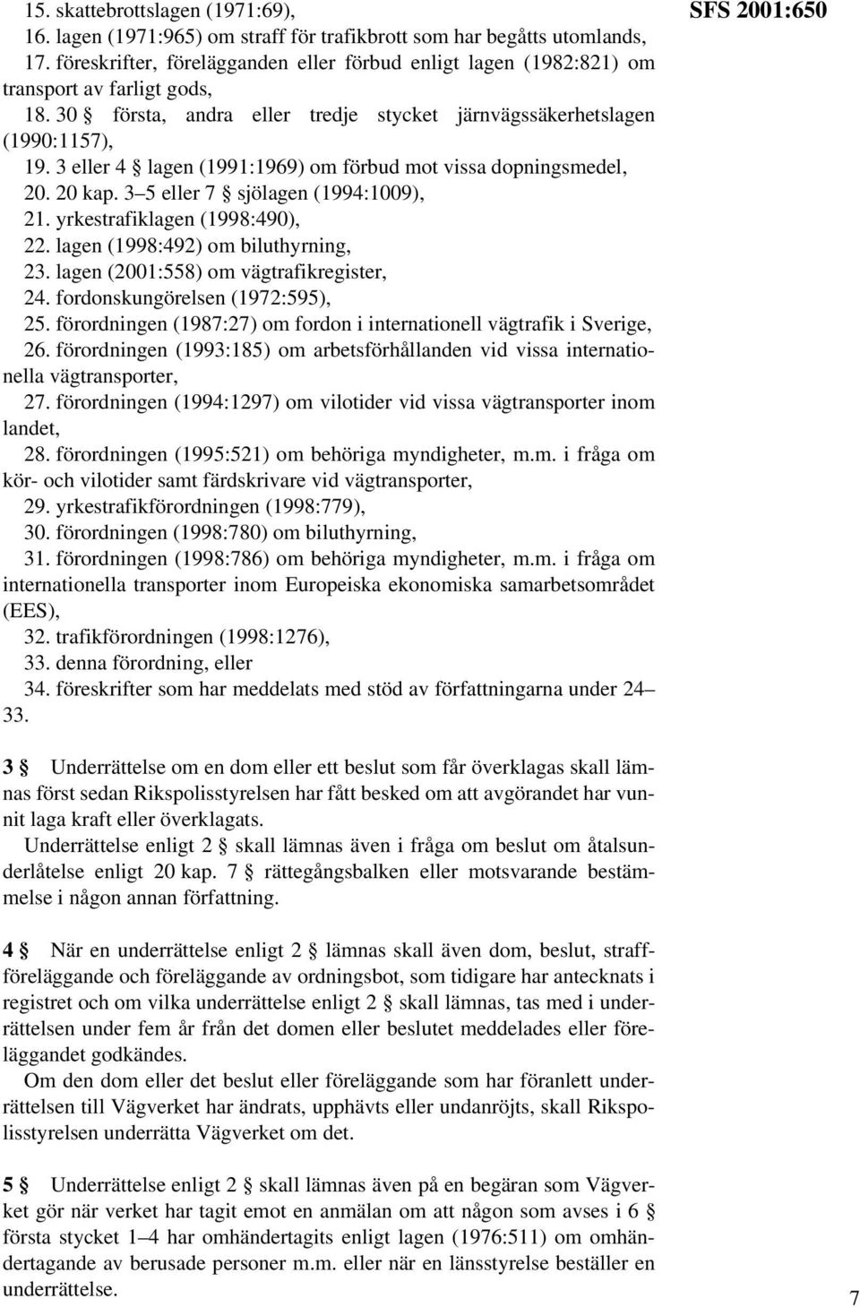 3 eller 4 lagen (1991:1969) om förbud mot vissa dopningsmedel, 20. 20 kap. 3 5 eller 7 sjölagen (1994:1009), 21. yrkestrafiklagen (1998:490), 22. lagen (1998:492) om biluthyrning, 23.