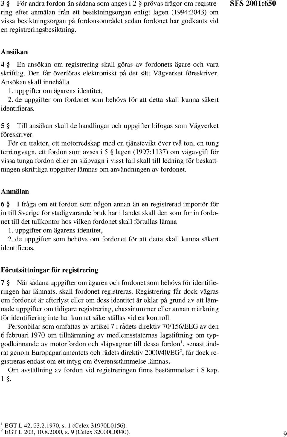 Den får överföras elektroniskt på det sätt föreskriver. Ansökan skall innehålla 1. uppgifter om ägarens identitet, 2. de uppgifter om fordonet som behövs för att detta skall kunna säkert identifieras.