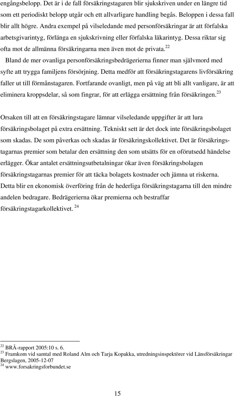 Dessa riktar sig ofta mot de allmänna försäkringarna men även mot de privata. 22 Bland de mer ovanliga personförsäkringsbedrägerierna finner man självmord med syfte att trygga familjens försörjning.
