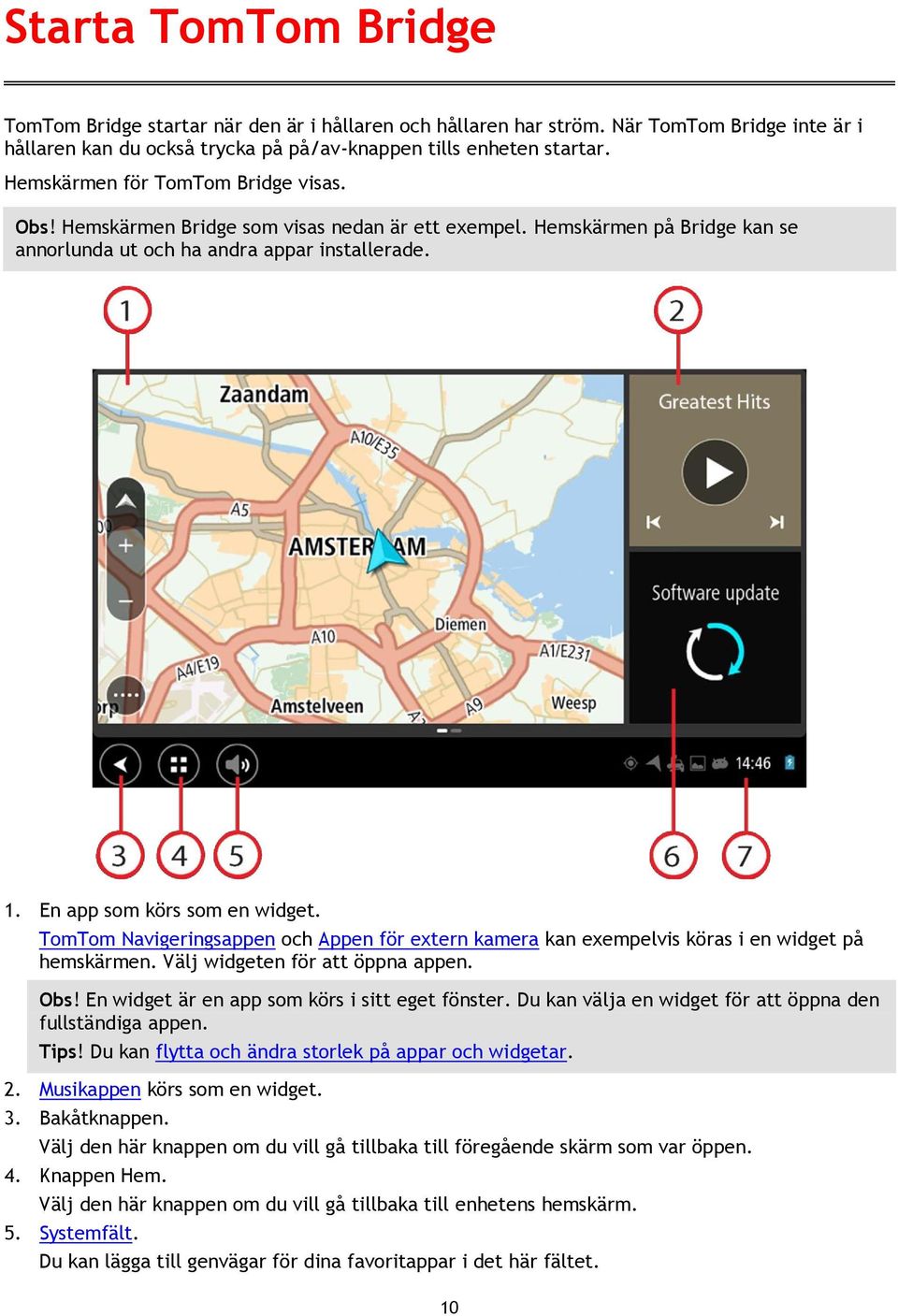 TomTom Navigeringsappen och Appen för extern kamera kan exempelvis köras i en widget på hemskärmen. Välj widgeten för att öppna appen. Obs! En widget är en app som körs i sitt eget fönster.