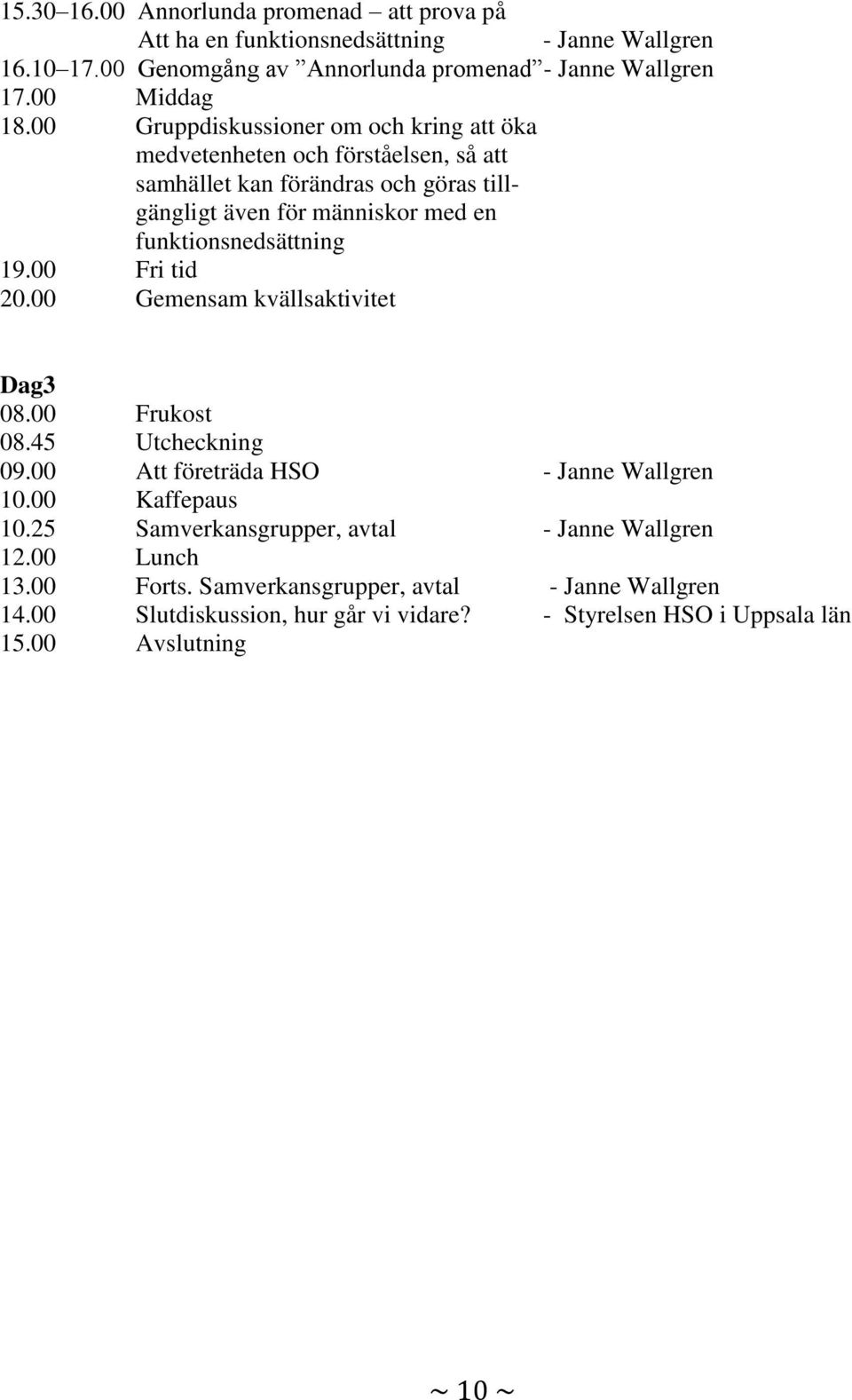 19.00 Fri tid 20.00 Gemensam kvällsaktivitet Dag3 08.00 Frukost 08.45 Utcheckning 09.00 Att företräda HSO - Janne Wallgren 10.00 Kaffepaus 10.