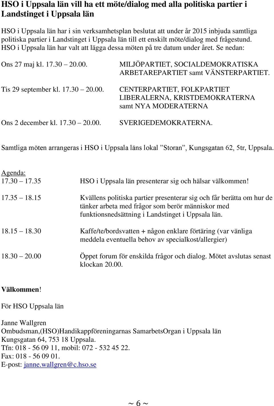 Tis 29 september kl. 17.30 20.00. Ons 2 december kl. 17.30 20.00. MILJÖPARTIET, SOCIALDEMOKRATISKA ARBETAREPARTIET samt VÄNSTERPARTIET.