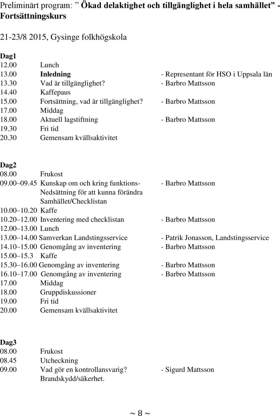 00 Aktuell lagstiftning - Barbro Mattsson 19.30 Fri tid 20.30 Gemensam kvällsaktivitet Dag2 08.00 Frukost 09.00 09.