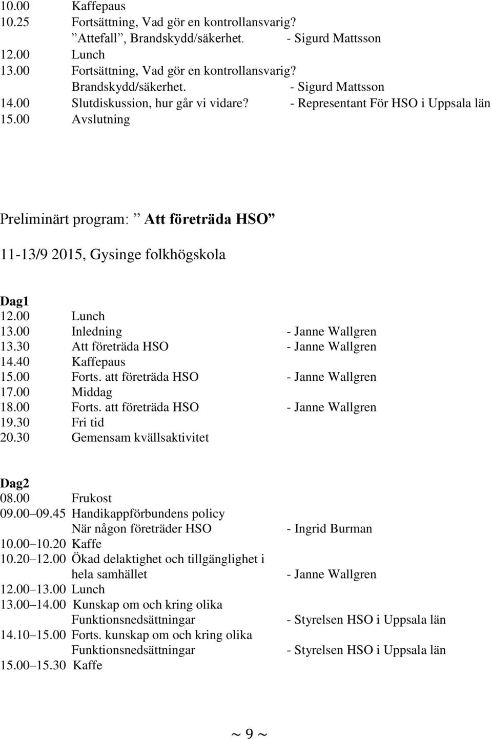 00 Inledning - Janne Wallgren 13.30 Att företräda HSO - Janne Wallgren 14.40 Kaffepaus 15.00 Forts. att företräda HSO - Janne Wallgren 17.00 Middag 18.00 Forts. att företräda HSO - Janne Wallgren 19.