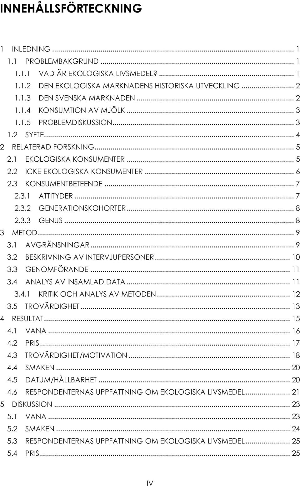 .. 7! 2.3.1! ATTITYDER... 7! 2.3.2! GENERATIONSKOHORTER... 8! 2.3.3! GENUS... 8! 3! METOD... 9! 3.1! AVGRÄNSNINGAR... 9! 3.2! BESKRIVNING AV INTERVJUPERSONER... 10! 3.3! GENOMFÖRANDE... 11! 3.4!