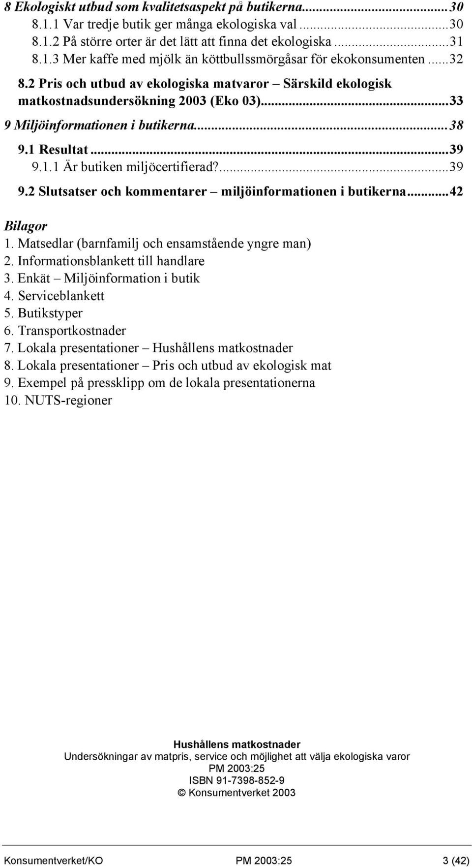 ...39 9.2 Slutsatser och kommentarer miljöinformationen i butikerna...42 Bilagor 1. Matsedlar (barnfamilj och ensamstående yngre man) 2. Informationsblankett till handlare 3.