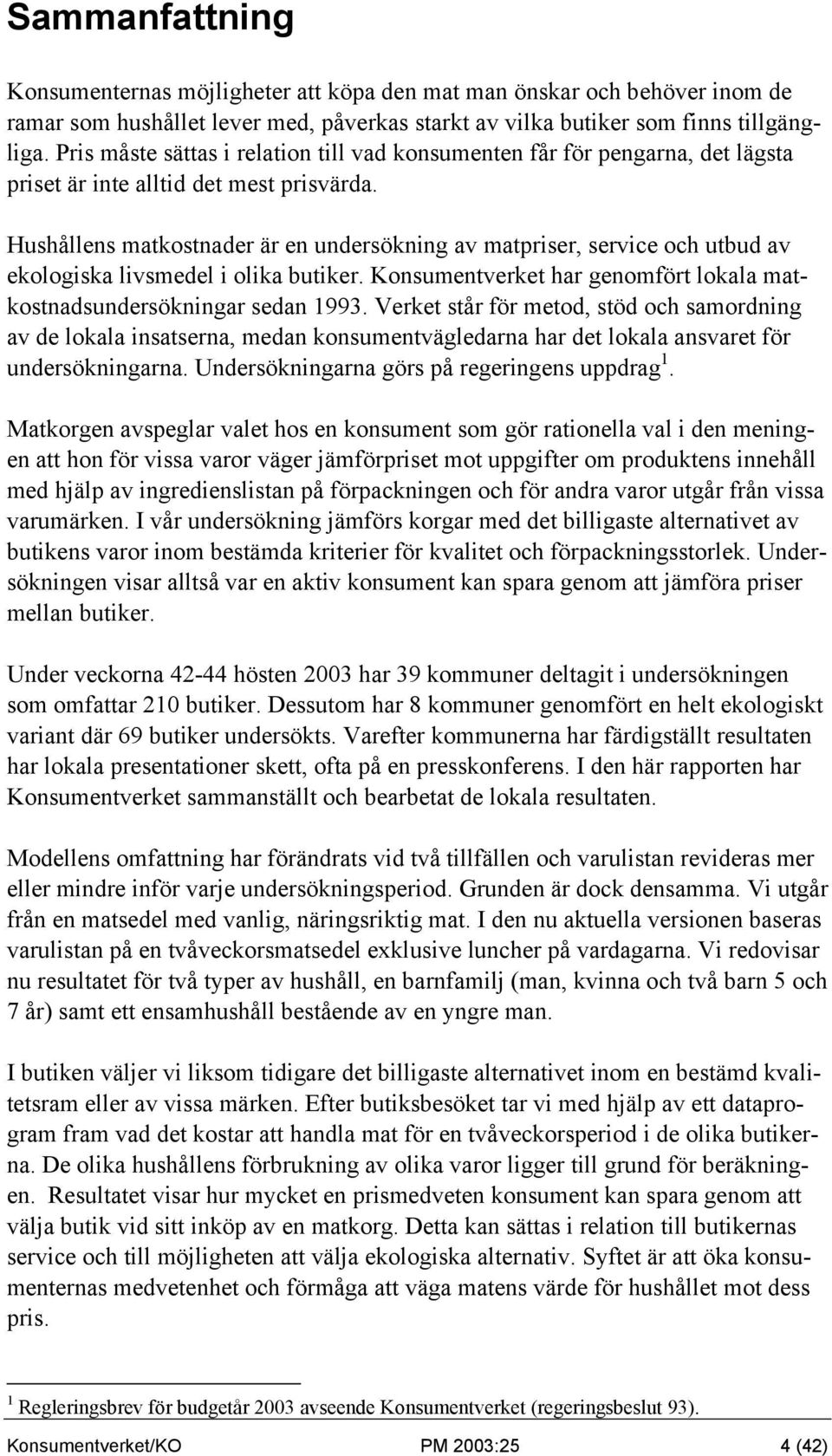 Hushållens matkostnader är en undersökning av matpriser, service och utbud av ekologiska livsmedel i olika butiker. Konsumentverket har genomfört lokala matkostnadsundersökningar sedan 1993.