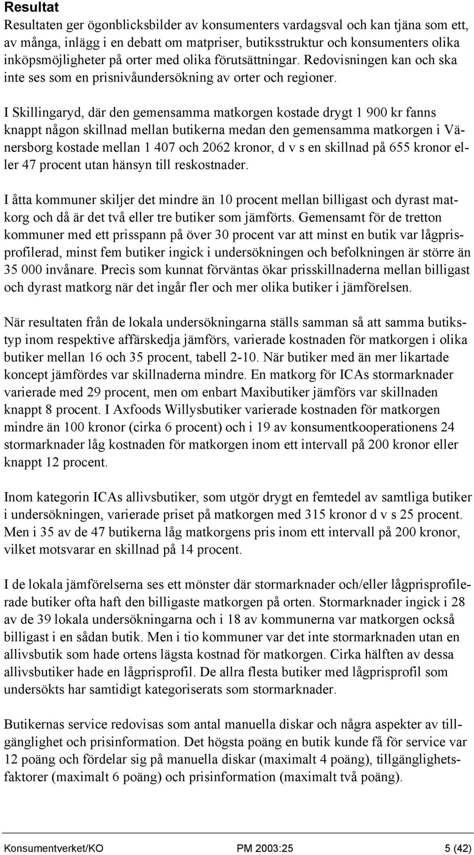 I Skillingaryd, där den gemensamma matkorgen kostade drygt 1 900 kr fanns knappt någon skillnad mellan butikerna medan den gemensamma matkorgen i Vänersborg kostade mellan 1 407 och 2062 kronor, d v