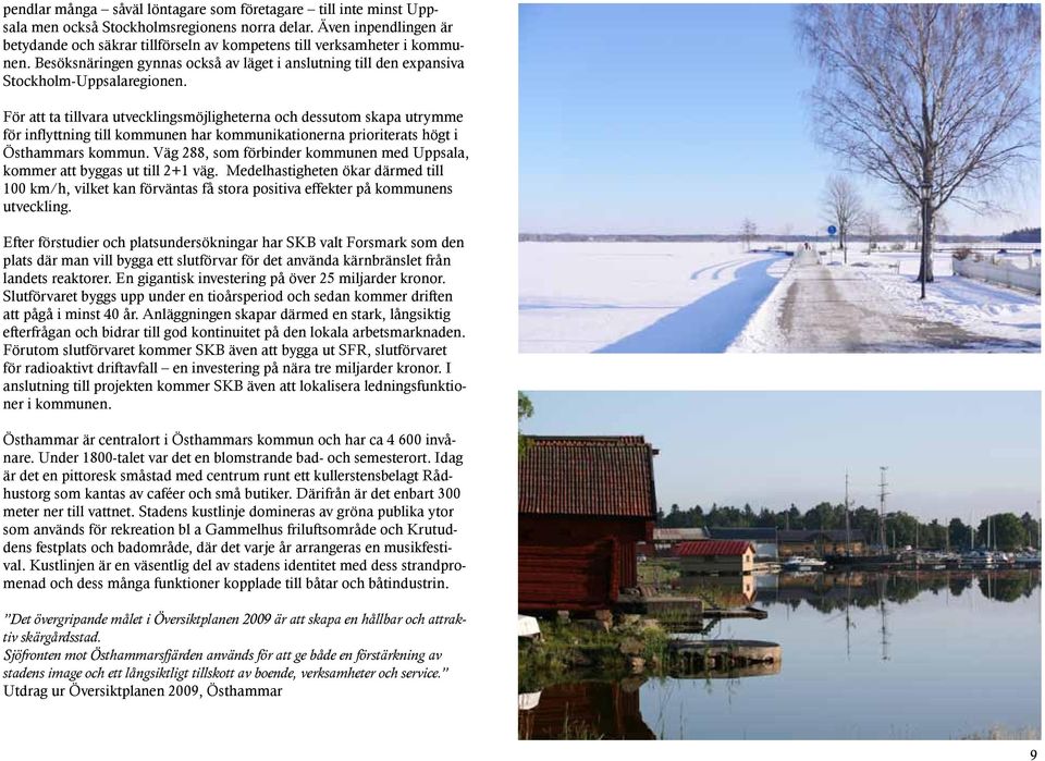 För att ta tillvara utvecklingsmöjligheterna och dessutom skapa utrymme för inflyttning till kommunen har kommunikationerna prioriterats högt i Östhammars kommun.