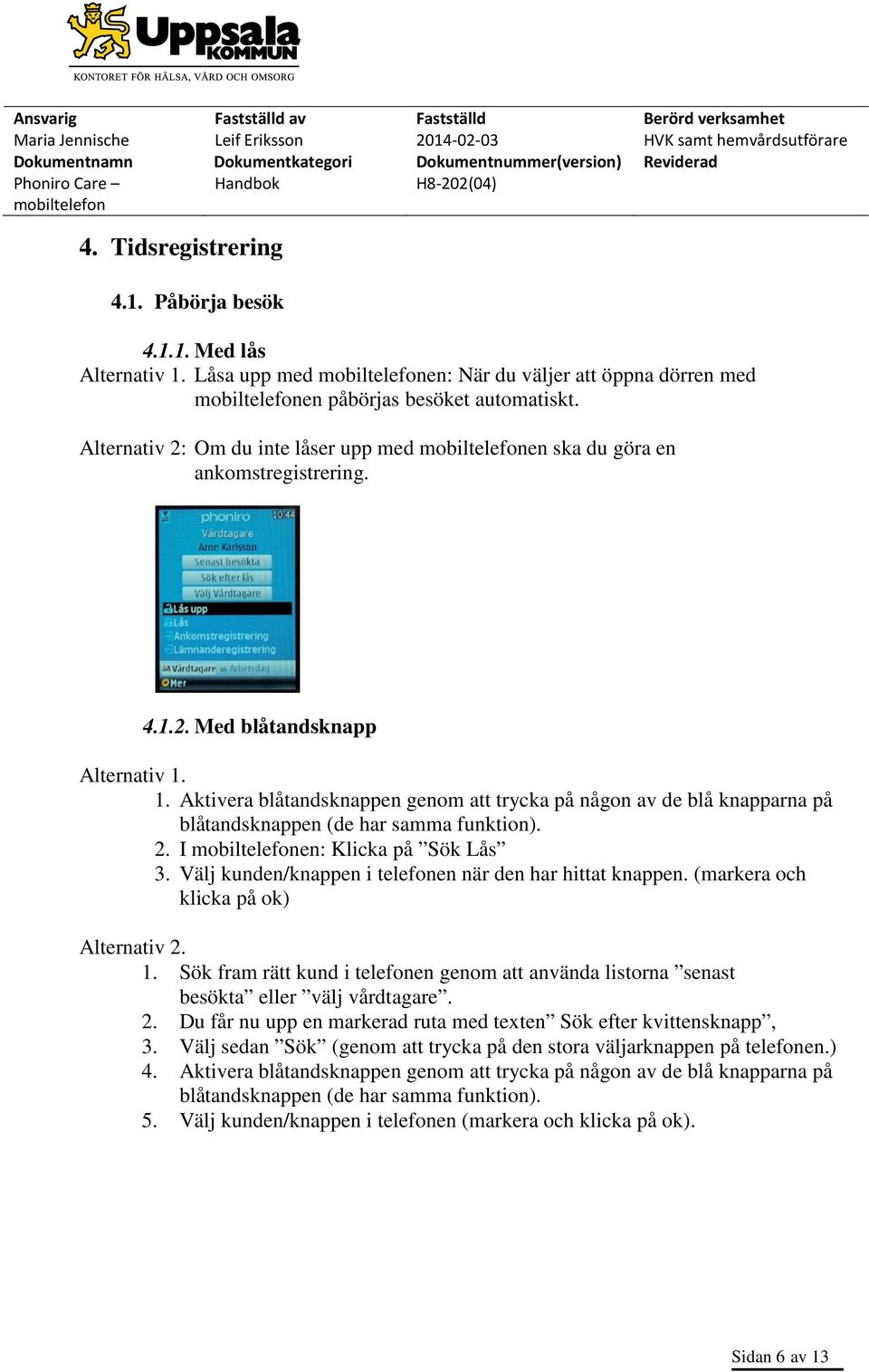 1. Aktivera blåtandsknappen genom att trycka på någon av de blå knapparna på blåtandsknappen (de har samma funktion). 2. I en: Klicka på Sök Lås 3.