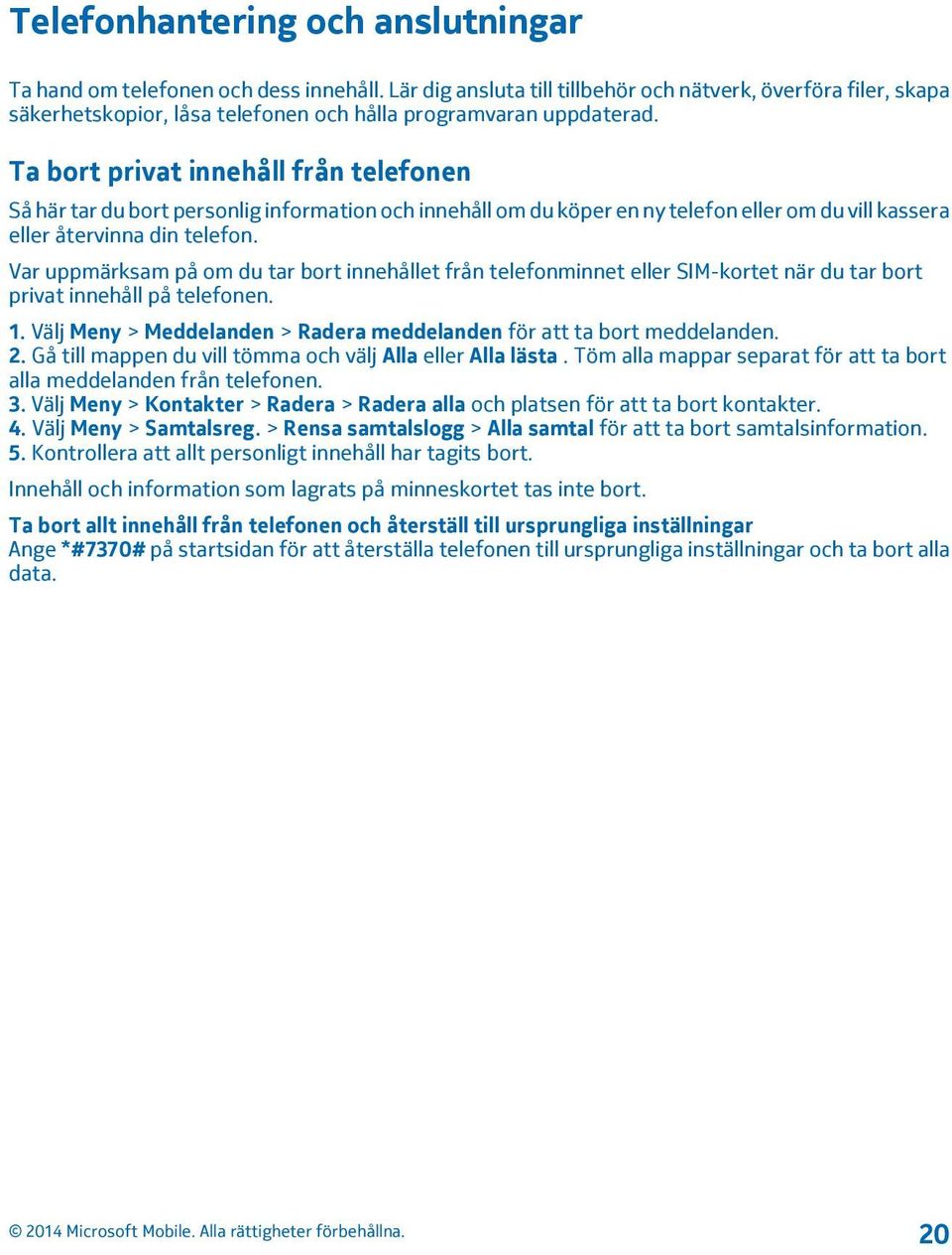 Ta bort privat innehåll från telefonen Så här tar du bort personlig information och innehåll om du köper en ny telefon eller om du vill kassera eller återvinna din telefon.