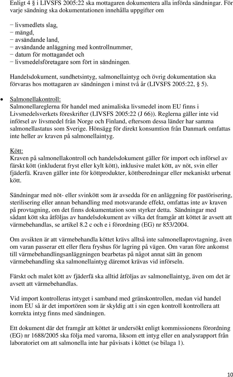 fört in sändningen. Handelsdokument, sundhetsintyg, salmonellaintyg och övrig dokumentation ska förvaras hos mottagaren av sändningen i minst två år (LIVSFS 2005:22, 5).