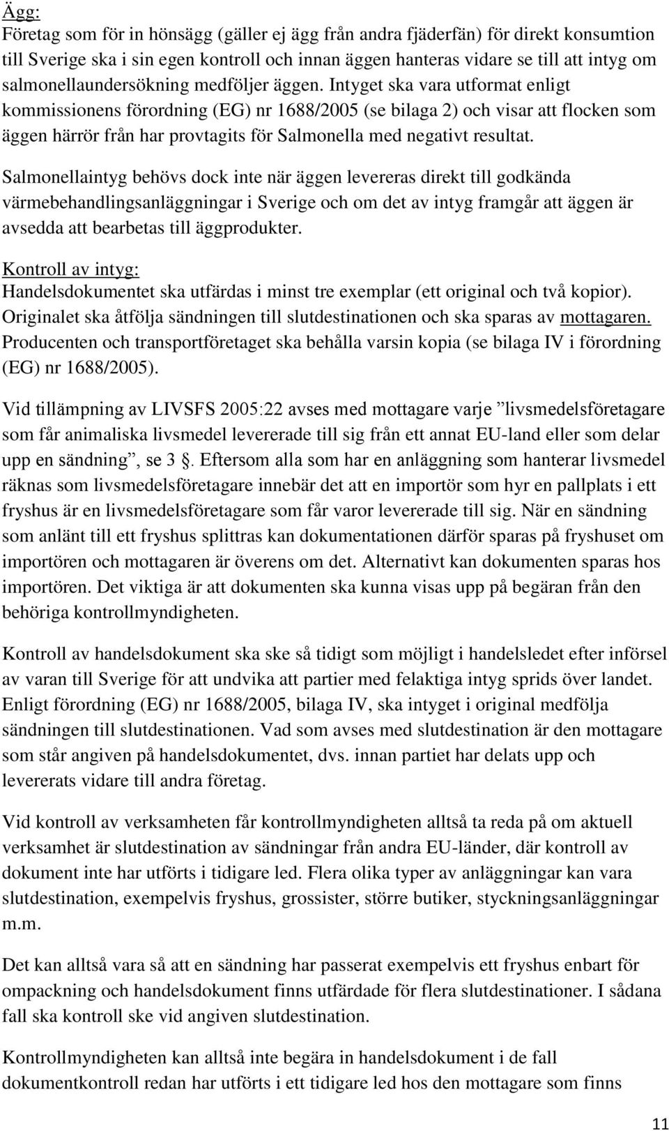 Intyget ska vara utformat enligt kommissionens förordning (EG) nr 1688/2005 (se bilaga 2) och visar att flocken som äggen härrör från har provtagits för Salmonella med negativt resultat.