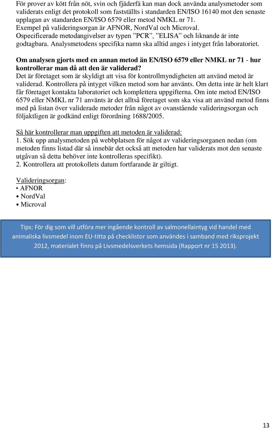 Analysmetodens specifika namn ska alltid anges i intyget från laboratoriet. Om analysen gjorts med en annan metod än EN/ISO 6579 eller NMKL nr 71 - hur kontrollerar man då att den är validerad?