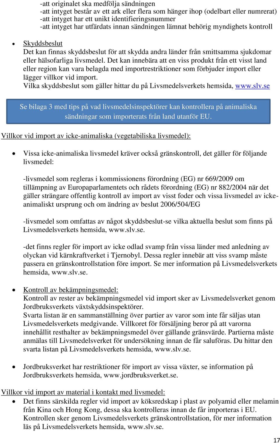 Det kan innebära att en viss produkt från ett visst land eller region kan vara belagda med importrestriktioner som förbjuder import eller lägger villkor vid import.